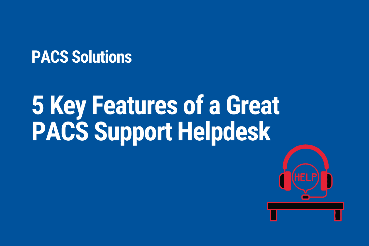 5 Key Features of a Great PACS Support Helpdesk (Part 1) 