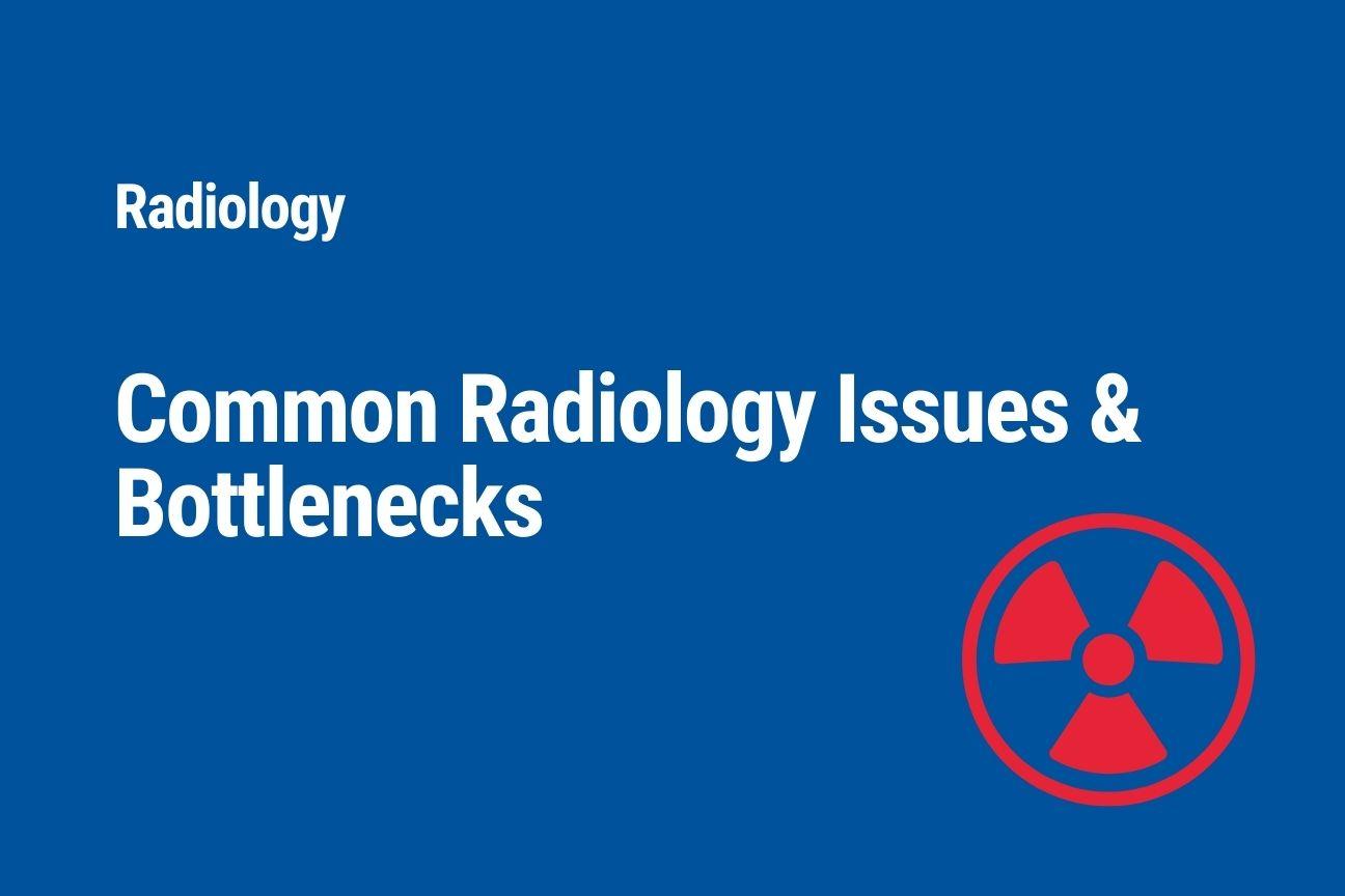 Common Radiology Issues & Bottlenecks